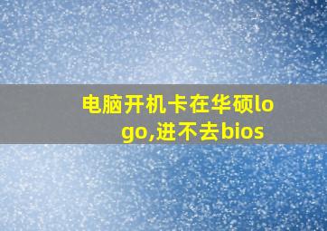 电脑开机卡在华硕logo,进不去bios