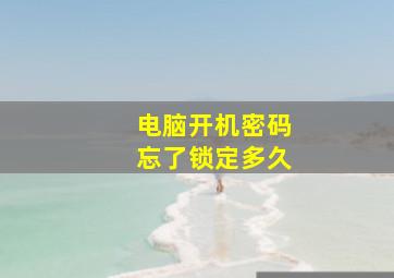 电脑开机密码忘了锁定多久