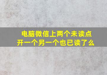 电脑微信上两个未读点开一个另一个也已读了么