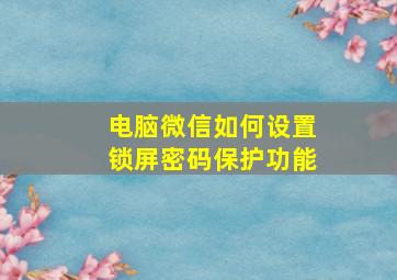 电脑微信如何设置锁屏密码保护功能