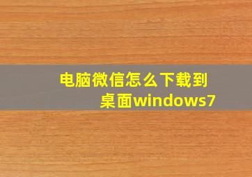 电脑微信怎么下载到桌面windows7