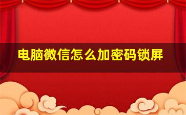 电脑微信怎么加密码锁屏