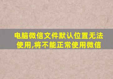 电脑微信文件默认位置无法使用,将不能正常使用微信