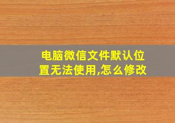 电脑微信文件默认位置无法使用,怎么修改