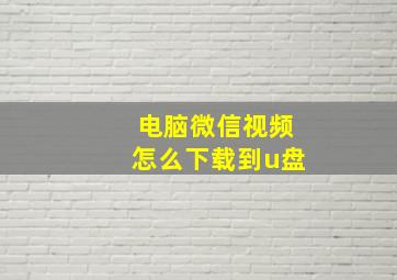 电脑微信视频怎么下载到u盘