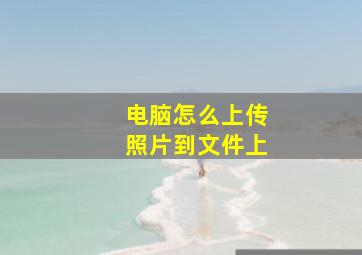 电脑怎么上传照片到文件上