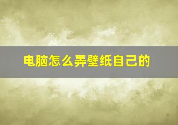 电脑怎么弄壁纸自己的