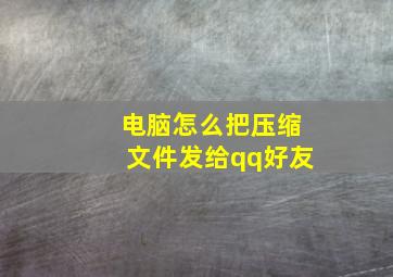 电脑怎么把压缩文件发给qq好友