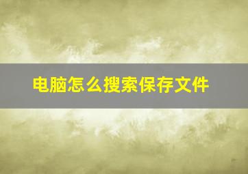 电脑怎么搜索保存文件