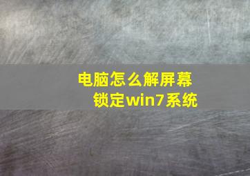 电脑怎么解屏幕锁定win7系统