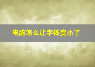 电脑怎么让字体变小了