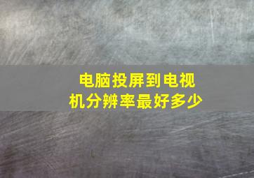 电脑投屏到电视机分辨率最好多少