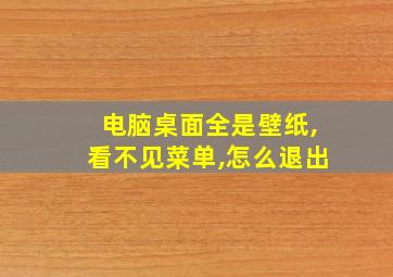 电脑桌面全是壁纸,看不见菜单,怎么退出