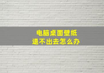 电脑桌面壁纸退不出去怎么办