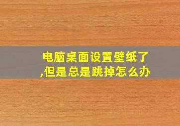 电脑桌面设置壁纸了,但是总是跳掉怎么办