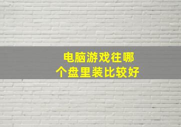 电脑游戏往哪个盘里装比较好