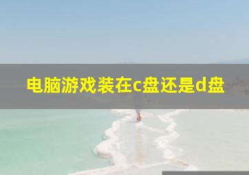 电脑游戏装在c盘还是d盘