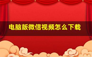 电脑版微信视频怎么下载