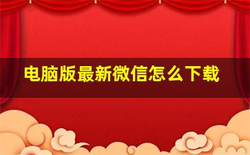 电脑版最新微信怎么下载