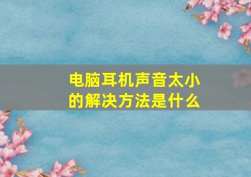 电脑耳机声音太小的解决方法是什么