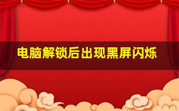 电脑解锁后出现黑屏闪烁