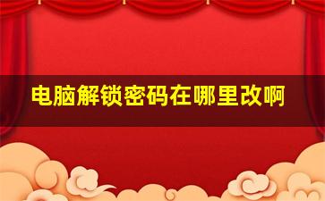 电脑解锁密码在哪里改啊