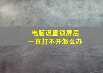 电脑设置锁屏后一直打不开怎么办