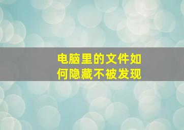 电脑里的文件如何隐藏不被发现