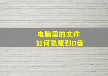 电脑里的文件如何隐藏到D盘