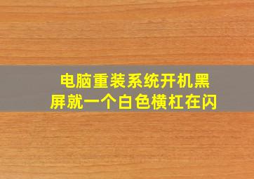 电脑重装系统开机黑屏就一个白色横杠在闪