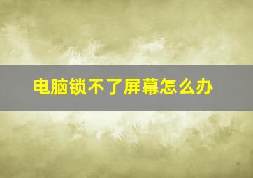 电脑锁不了屏幕怎么办