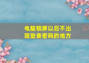 电脑锁屏以后不出现登录密码的地方