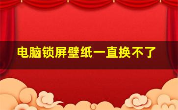 电脑锁屏壁纸一直换不了