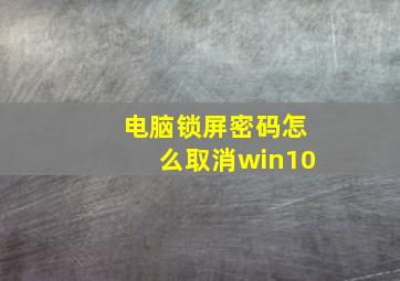 电脑锁屏密码怎么取消win10