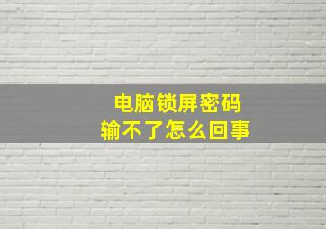 电脑锁屏密码输不了怎么回事