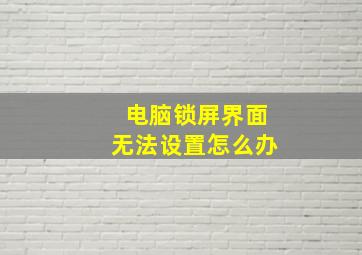 电脑锁屏界面无法设置怎么办