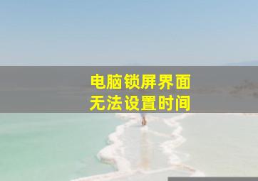 电脑锁屏界面无法设置时间