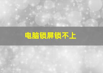 电脑锁屏锁不上