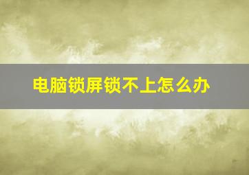 电脑锁屏锁不上怎么办