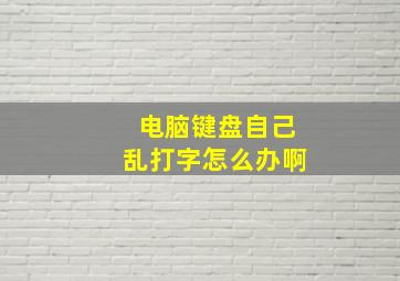 电脑键盘自己乱打字怎么办啊