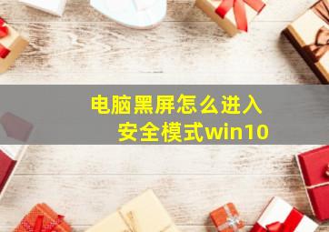 电脑黑屏怎么进入安全模式win10