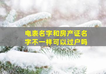 电表名字和房产证名字不一样可以过户吗