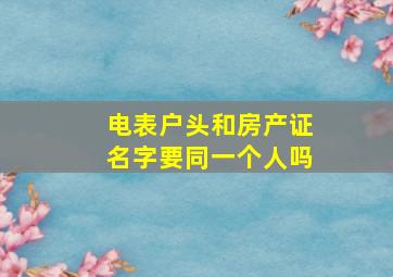 电表户头和房产证名字要同一个人吗