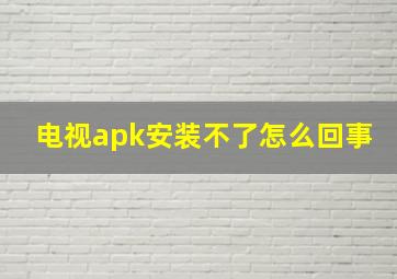 电视apk安装不了怎么回事