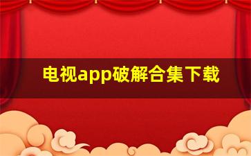 电视app破解合集下载