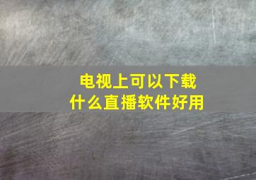 电视上可以下载什么直播软件好用