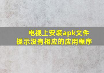 电视上安装apk文件提示没有相应的应用程序