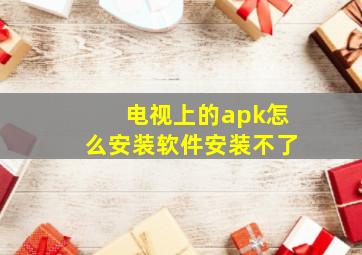 电视上的apk怎么安装软件安装不了