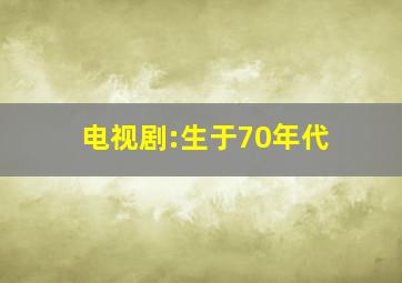 电视剧:生于70年代