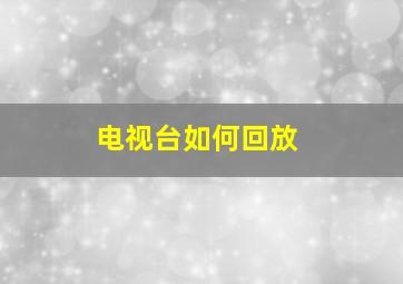 电视台如何回放